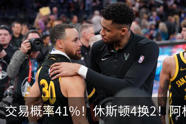 交易概率41%！休斯顿4换2！阿杜老搭档！火箭值得吗？