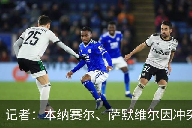 记者：本纳赛尔、萨默维尔因冲突亚冠精英各停3场